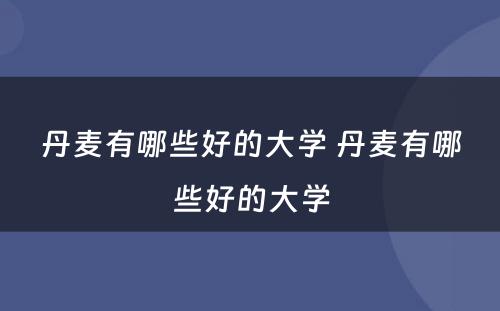 丹麦有哪些好的大学 丹麦有哪些好的大学