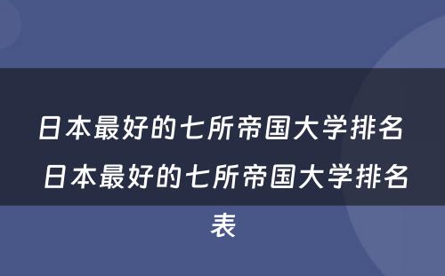 日本最好的七所帝国大学排名 日本最好的七所帝国大学排名表