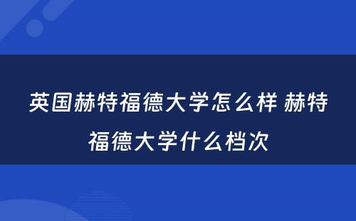 英国赫特福德大学怎么样 赫特福德大学什么档次