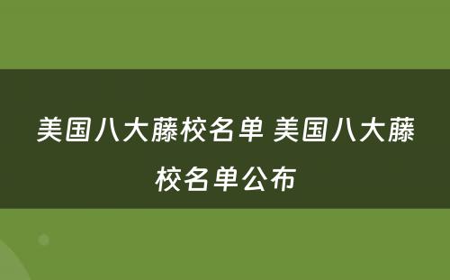 美国八大藤校名单 美国八大藤校名单公布