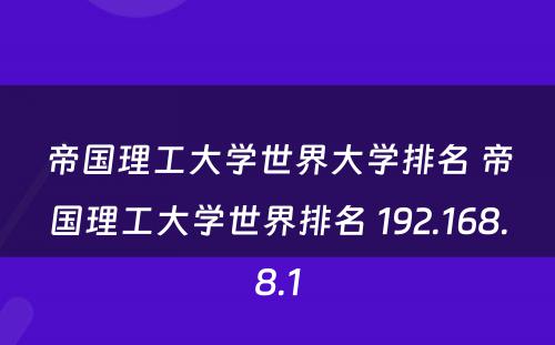 帝国理工大学世界大学排名 帝国理工大学世界排名 192.168.8.1