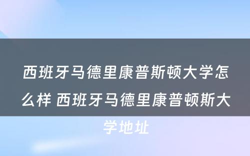 西班牙马德里康普斯顿大学怎么样 西班牙马德里康普顿斯大学地址