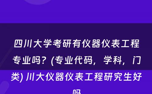 四川大学考研有仪器仪表工程专业吗？(专业代码，学科，门类) 川大仪器仪表工程研究生好吗