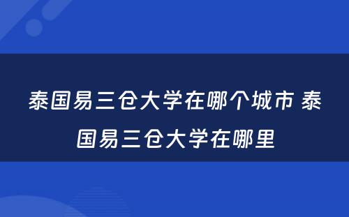 泰国易三仓大学在哪个城市 泰国易三仓大学在哪里