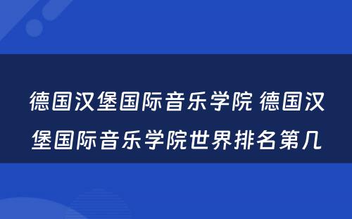 德国汉堡国际音乐学院 德国汉堡国际音乐学院世界排名第几