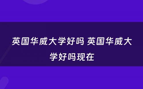 英国华威大学好吗 英国华威大学好吗现在