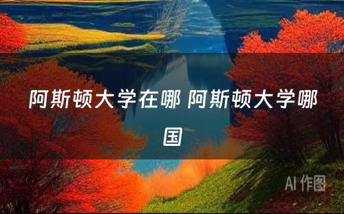 阿斯顿大学在哪 阿斯顿大学哪国