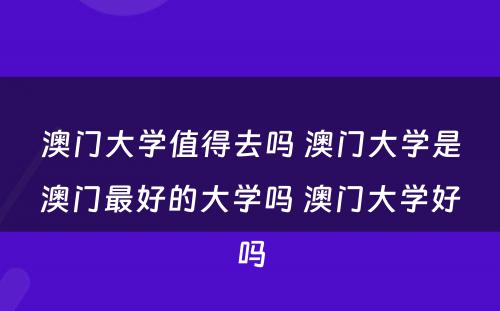 澳门大学值得去吗 澳门大学是澳门最好的大学吗 澳门大学好吗