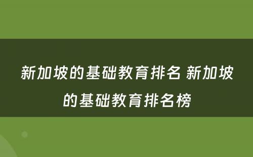 新加坡的基础教育排名 新加坡的基础教育排名榜