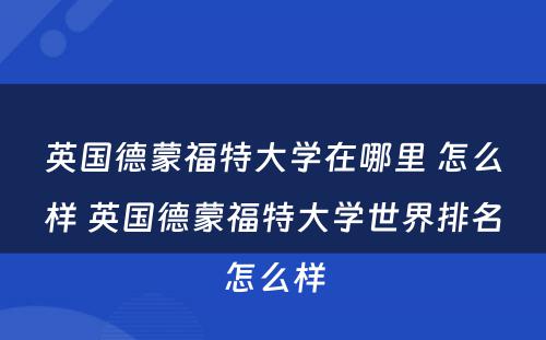 英国德蒙福特大学在哪里 怎么样 英国德蒙福特大学世界排名怎么样