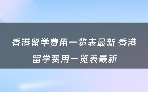 香港留学费用一览表最新 香港留学费用一览表最新