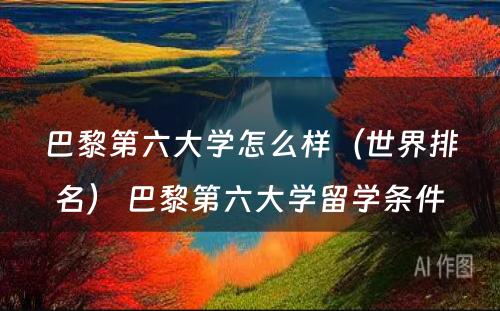 巴黎第六大学怎么样（世界排名） 巴黎第六大学留学条件