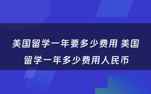 美国留学一年要多少费用 美国留学一年多少费用人民币