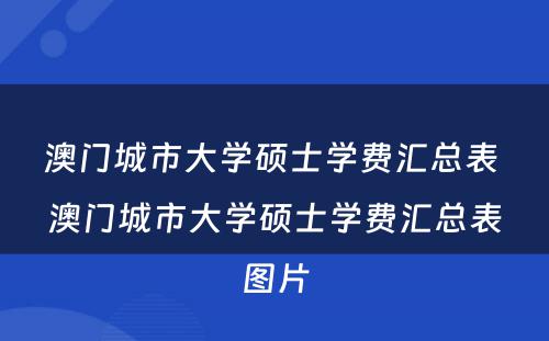 澳门城市大学硕士学费汇总表 澳门城市大学硕士学费汇总表图片