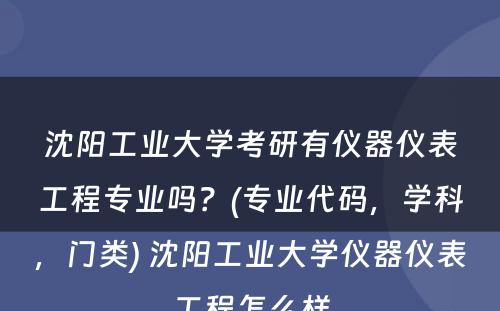 沈阳工业大学考研有仪器仪表工程专业吗？(专业代码，学科，门类) 沈阳工业大学仪器仪表工程怎么样