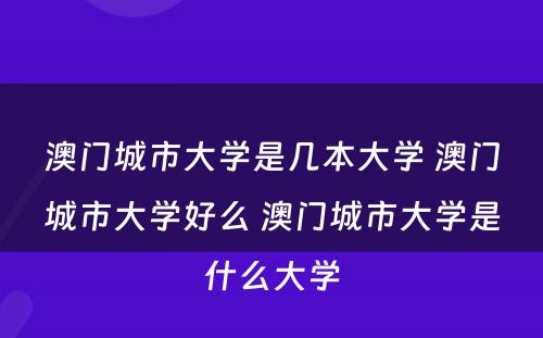 澳门城市大学是几本大学 澳门城市大学好么 澳门城市大学是什么大学