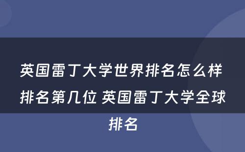 英国雷丁大学世界排名怎么样 排名第几位 英国雷丁大学全球排名