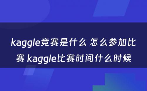kaggle竞赛是什么 怎么参加比赛 kaggle比赛时间什么时候