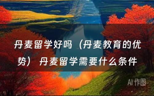 丹麦留学好吗（丹麦教育的优势） 丹麦留学需要什么条件