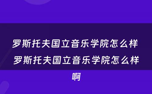 罗斯托夫国立音乐学院怎么样 罗斯托夫国立音乐学院怎么样啊