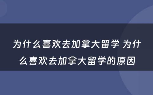 为什么喜欢去加拿大留学 为什么喜欢去加拿大留学的原因