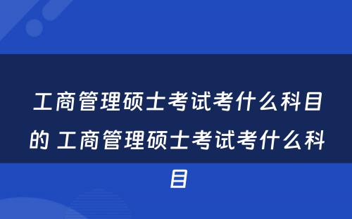 工商管理硕士考试考什么科目的 工商管理硕士考试考什么科目