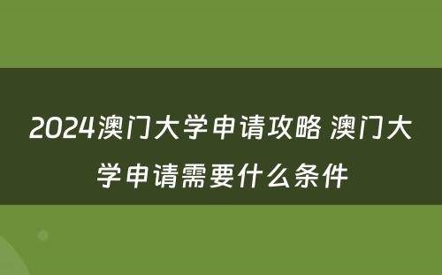 2024澳门大学申请攻略 澳门大学申请需要什么条件