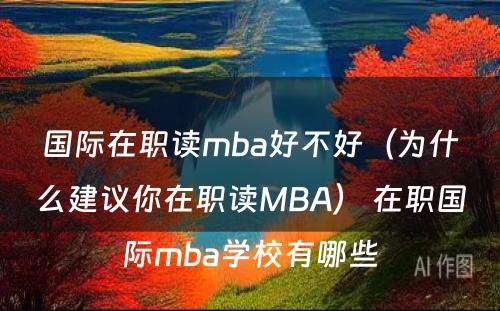 国际在职读mba好不好（为什么建议你在职读MBA） 在职国际mba学校有哪些