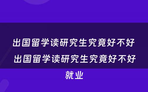 出国留学读研究生究竟好不好 出国留学读研究生究竟好不好就业