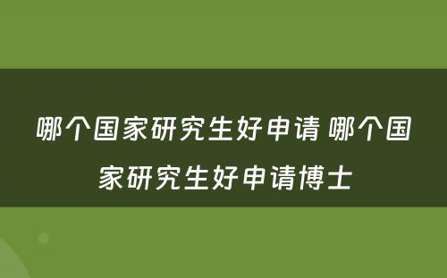 哪个国家研究生好申请 哪个国家研究生好申请博士