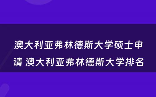 澳大利亚弗林德斯大学硕士申请 澳大利亚弗林德斯大学排名