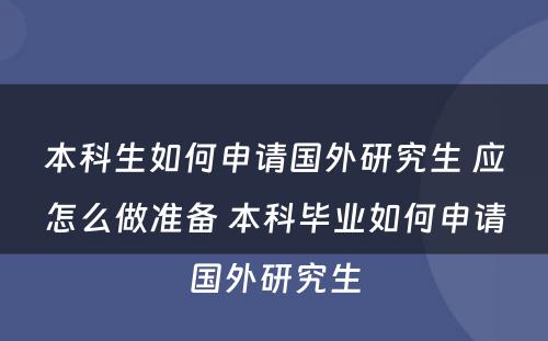 本科生如何申请国外研究生 应怎么做准备 本科毕业如何申请国外研究生