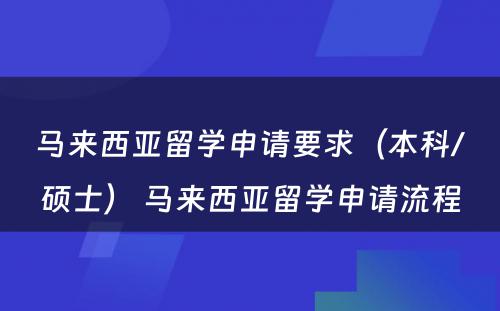 马来西亚留学申请要求（本科/硕士） 马来西亚留学申请流程