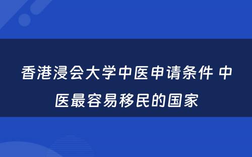 香港浸会大学中医申请条件 中医最容易移民的国家