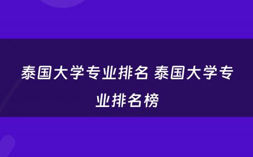 泰国大学专业排名 泰国大学专业排名榜