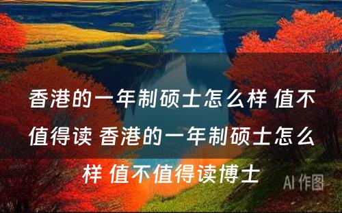 香港的一年制硕士怎么样 值不值得读 香港的一年制硕士怎么样 值不值得读博士