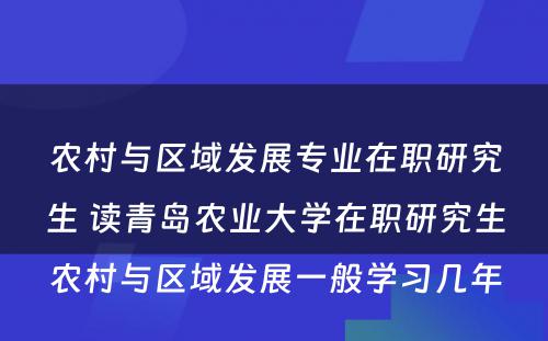 农村与区域发展专业在职研究生 读青岛农业大学在职研究生农村与区域发展一般学习几年