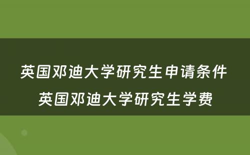 英国邓迪大学研究生申请条件 英国邓迪大学研究生学费