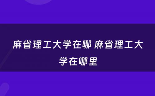 麻省理工大学在哪 麻省理工大学在哪里