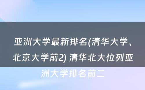 亚洲大学最新排名(清华大学、北京大学前2) 清华北大位列亚洲大学排名前二