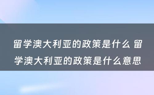 留学澳大利亚的政策是什么 留学澳大利亚的政策是什么意思