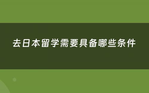 去日本留学需要具备哪些条件 