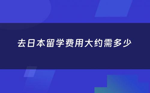 去日本留学费用大约需多少 