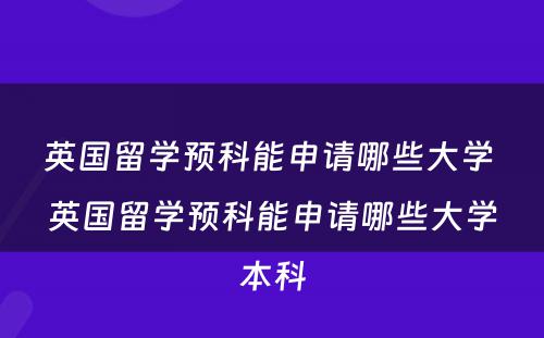 英国留学预科能申请哪些大学 英国留学预科能申请哪些大学本科