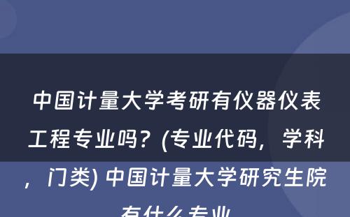 中国计量大学考研有仪器仪表工程专业吗？(专业代码，学科，门类) 中国计量大学研究生院有什么专业