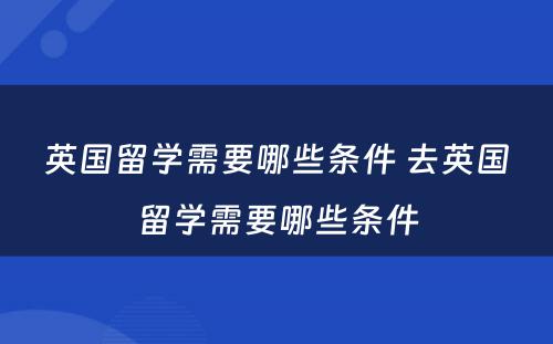 英国留学需要哪些条件 去英国留学需要哪些条件