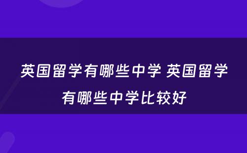 英国留学有哪些中学 英国留学有哪些中学比较好