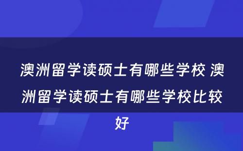 澳洲留学读硕士有哪些学校 澳洲留学读硕士有哪些学校比较好