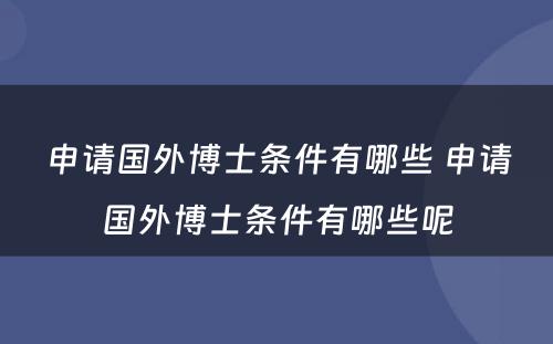 申请国外博士条件有哪些 申请国外博士条件有哪些呢