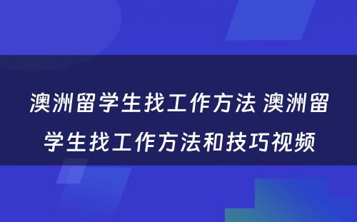 澳洲留学生找工作方法 澳洲留学生找工作方法和技巧视频